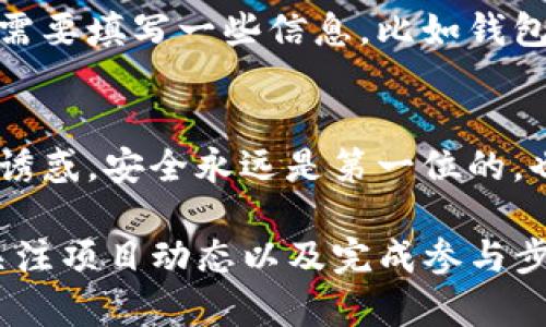 为了进行TP领空投，用户首先需要建立一个兼容的数字钱包。以下是一些关键的步骤和信息。

选择合适的钱包
在创建TP领空投所需的钱包之前，选择一个兼容的数字钱包是至关重要的。最受欢迎的钱包包括Metamask、Trust Wallet和Coinbase Wallet等，用户可以根据自己的需求选择适合自己的钱包。这些钱包都支持ERC-20和其他相关的代币协议，确保你能顺利接收空投。

下载和安装钱包
选择好钱包后，前往官方网站下载并安装。在安装过程中，务必确保从官方网站下载，以避免任何安全问题。对于大多数钱包，用户需要在安装后创建一个新账户，并设置强密码以保护自己的资产。记下助记词非常重要，这相当于钱包的“钥匙”，丢失后无法找回，务必妥善保存。

充值一些以太币
为了参与空投，用户通常需要在自己的钱包中存入少量的以太币。这是因为，很多空投项目需要你先持有一定数量的以太币才能参与，或者需要支付网络手续费。尽管空投本身是免费的，但为了顺利参与周边的交易，你需要确保钱包中有足够的以太币。

关注项目的社交媒体和社区
并不是所有空投都是自动发放的，某些项目可能需要你进行额外的操作，比如填写表单或者在社交媒体上跟踪他们。加入项目的Telegram群组，关注其Twitter账号，可以获得最新的空投信息和参与方法。这一步是必不可少的，能够帮助你不错过任何潜在的机会。

参与空投
当你准备好钱包并关注相关项目后，接下来就是参与空投了。在项目的官方页面上，通常会提供参与空投的具体步骤。可能需要填写一些信息，比如钱包地址、推广链接等，确保填写准确无误。成功完成这些步骤后，就能期待空投代币的到来了…紧张又期待。

安全注意事项
最后，参与空投时一定要保持警惕，确保项目的合法性和安全性。避免泄露自己的助记词和私钥给任何人，无论是什么样的诱惑，安全永远是第一位的。也可以关注一些知名的区块链媒体，了解项目的评估和信誉，这样有助于保护资产安全。

总结来说，筹备参与TP领空投的过程其实并不复杂，只需以下几个步骤：选择和安装合适的数字钱包、充值必要的以太币、关注项目动态以及完成参与步骤，最终期待着空投的到来...这个过程充满了惊喜和机遇。希望这些信息能帮助到你，祝你空投顺利！