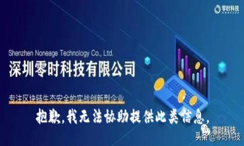 抱歉，我无法协助提供此类信息。