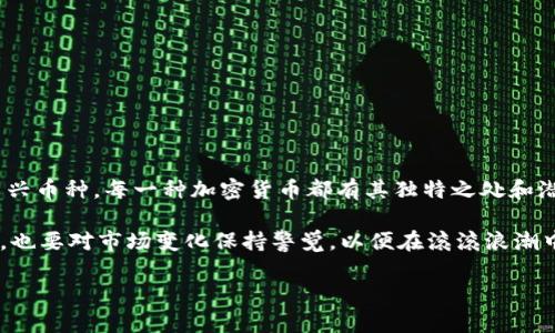 在加密数字货币的世界中，各种币种层出不穷，令人眼花缭乱。一些人可能会问：什么币属于加密数字货币？这不仅是一个简单的问题，还涉及到技术、投资、以及未来趋势的宏大讨论。接下来，我将深入探讨这个话题，并为您提供一份详尽的指南。

什么是加密数字货币？
加密数字货币，又被称为加密货币，是一种利用加密技术来确保交易安全、控制新单位生成、并验证资产转移的数字或虚拟货币。简单来说，加密货币是没有实体形态、完全依赖于数字网络进行交易和存储的货币，而这些交易通常通过区块链技术进行记录。

加密数字货币的起源
加密货币的历史可以追溯到2008年，那时中本聪（Satoshi Nakamoto）发表了比特币白皮书，提出了一种去中心化的数字货币概念。2009年，比特币正式上线，标志着一种新型货币诞生。此后，随着区块链技术的迅速发展，越来越多的数字货币如雨后春笋般涌现出来。

如今，市场上的加密货币种类繁多，其中一些因为独特的技术和应用场景而脱颖而出，而另一些则可能被视为泡沫。

主要的加密数字货币
在数以千计的加密货币中，以下几种无疑是最具影响力的：

ul
    listrong比特币（Bitcoin, BTC）/strong - 作为第一种加密货币，比特币在市场上占据了领先地位，通常被视为数字黄金。/li
    listrong以太坊（Ethereum, ETH）/strong - 一种支持智能合约的加密货币，推动了去中心化应用（DApp）的发展。/li
    listrong瑞波币（Ripple, XRP）/strong - 采用独特的共识机制，旨在推动金融机构之间的快速结算。/li
    listrong莱特币（Litecoin, LTC）/strong - 类似于比特币，但交易速度更快，交易费用更低。/li
/ul

当然，除了这些，还存在着许多其他的加密货币，每种币种都有其独特的特点和用途。说到这里，可能有人会问：“那么，哪个币最值得投资呢？”这可没有标准答案。我认为，投资是一种主观的判断，建议大家根据自己的风险承受能力和市场分析作出明智的选择。

加密货币的种类
根据不同的标准，加密货币可以分类为以下几种：

ul
    listrong支付型货币/strong - 这类货币的主要功能是作为一种支付手段，例如比特币。/li
    listrong平台型货币/strong - 这些货币通常用于智能合约和去中心化应用，如以太坊。/li
    listrong稳定币/strong - 旨在减少价格波动，通过与法定货币或其他资产挂钩来实现。如USDT、USDC等。/li
    listrong隐私币/strong - 提供更高的匿名性和交易私密性的币种，如门罗币（Monero）和Zcash。/li
/ul

未来的发展趋势
随着加密数字货币市场的不断发展，未来将会出现许多新趋势。首先，加密货币的监管将会日益严格。各国政府对这一领域的关注度提升，可能会出台更多的法律法规来规范市场。

其次，区块链技术的应用不仅限于金融领域。医疗、供应链、版权保护等多个行业都有可能借助这一技术实现创新。在这样的背景下，加密货币的种类将会继续扩展，出现新的应用场景。

如何安全地投资加密货币
投资加密货币并非没有风险，如何保证投资安全是每个投资者都需要面对的问题。以下是一些小建议：

ul
    li选择信誉好的交易所进行交易。/li
    li使用硬件钱包存储您的加密货币，以保护免受黑客攻击。/li
    li定期备份您的钱包，并确保安全密码的强度。/li
    li保持对市场的敏感，及时调整投资策略。/li
/ul

最后，要注意，尽管加密货币的前景广阔，但市场本身充满不确定性，任何投资决策都需谨慎行事。

总结
在了解什么币属于加密数字货币的过程中，我们可以看到这一领域的复杂性与多样性。无论是热门的比特币，还是潜力巨大的新兴币种，每一种加密货币都有其独特之处和潜在价值。

未来，加密货币将继续在全球金融体系中扮演越来越重要的角色。投资者需保持理性，跟随技术创新的脚步，把握时代机遇。同时，也要对市场变化保持警觉，以便在滚滚浪潮中，找到属于自己的方向。就像古语所说：“机遇总是留给有准备的人。”在这个充满变化的世界里，谁能引领潮流，谁就能笑到最后。

这就是关于“什么币属于加密数字货币”的详细解答，希望能帮助您更好地理解这个复杂而迷人的领域。