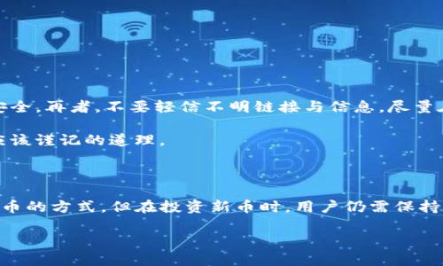 对于“TP钱包”以及各种新币的购买问题，这里会详细介绍一些相关的内容，包括它们的工作原理、投资风险以及如何选择合适的钱包和币种。

什么是TP钱包？

TP钱包，全称“Token Pocket”，是一款支持多种区块链资产分发和管理的钱包应用。 

它的用户界面友好，支持ETH、BTC、BSC等多种主流公链，以及各种新兴的加密货币。TP钱包也允许用户与去中心化交易所（DEX）直接交互，提供了便捷的数字资产管理解决方案。

新币的热门与风险

现在，随着区块链技术的不断发展，市场上涌现出大量新币，有些甚至在短时间内获得了巨大的热度。不过，大家应该要清楚的是，新币的投资风险通常较高，价格波动大，虽说有可能获取高额回报，但同时也可能面临损失。

当我们讨论新币时，不禁让人想起那句耳熟能详的话：“这是...真的吗？”是的，在很多情况下，投资新币的关键在于对项目的研究和对市场的分析。

如何选择合适的新币？

选择新币并不是一件简单的事情。首先，大家应该关注项目的白皮书，了解其背景、目标以及团队。此外，社区的活跃程度、流动性以及各大交易所的上架情况也是重要的参考指标。

TP钱包能否购买新币？

回到TP钱包本身，大家可能会问，TP钱包到底能不能购买新币？答案是肯定的。只要该新币在TP钱包支持的链上，并且有充足的流动性，那么你就可以通过TP钱包来购买。

在TP钱包中，用户可以通过去中心化交易平台（如Uniswap、PancakeSwap等）进行新币的交易。这种方式非常方便，它集成了各种币种之间的兑换功能，无需注册或任何中介。

如何使用TP钱包购买新币？

使用TP钱包进行新币购买，流程其实比较简单。首先，你需要下载并安装TP钱包，注册账户登陆后，添加你想要购买的新币的合约地址。

然后，你可以通过 TP钱包内的 DEX 功能进行交换。在此过程中，请务必注意一下几点：

ul
  li确保你添加的币种合约地址是官方渠道提供的，避免因为错误的合约地址而造成资产损失。/li
  li在大宗交易中，关注交易的流动性，确保能够及时出售，减少损失。/li
  li在交易时，适当设定滑点，以防止价格波动对交易产生影响。/li
/ul

安全性与注意事项

当然，网上交易安全性的问题也不容忽视。用户需要定期更新TP钱包应用程序，确保其系统安全。再者，不要轻信不明链接与信息，尽量在官方渠道获取相关消息。

最后，投资加密货币要量入为出，切勿因贪婪而过度投资，做好风险控制是每一个投资者都应该谨记的道理。

总结

总的来说，TP钱包作为一款多功能的数字资产管理工具，为用户提供了便捷的购买和管理新币的方式。但在投资新币时，用户仍需保持谨慎，深入研究项目，以免掉入投资陷阱。投资有风险，入市需谨慎——这...是条不变的真理。

TP钱包能买的新币：潜能与风险并存