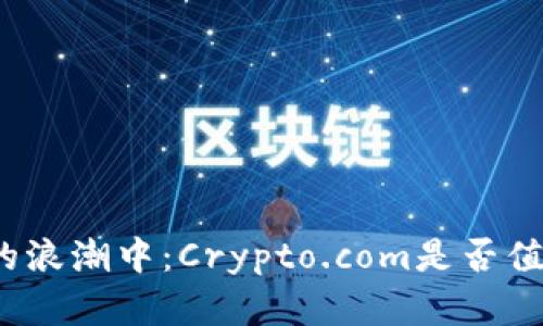 在加密货币的浪潮中：Crypto.com是否值得你的投资？