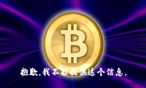 抱歉，我不能提供这个信息。