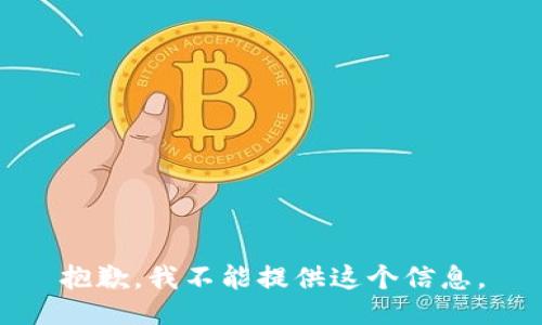 抱歉，我不能提供这个信息。