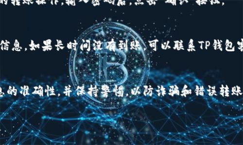 对于如何将支付宝转账到TP钱包，以下是一个详细的指导。不过，转账流程会有所不同，具体步骤可能会因TP钱包的更新而有所更改，因此在操作前，最好先确认最新的转账流程。

### 第一步：确认你的TP钱包账号信息
首先，你需要确保你的TP钱包账号处于正常状态，且已经完成了必要的身份验证。打开TP钱包应用，登录你的账号，确保可以正常使用。记下你的TP钱包地址，通常是一个包含字母和数字组合的字符串，这个地址将用于接收转账。

### 第二步：打开支付宝
接下来，请打开你的支付宝应用。如果你还没有安装支付宝，建议在应用商店下载并安装。登录你的账户，确保账户余额充足。

### 第三步：选择转账功能
在支付宝首页，找到“转账”选项，通常位于首页的功能菜单中。点击进入转账页面，你将看到多种转账方式，包括“转到手机”、“转到银行卡”等。如果TP钱包支持通过银行卡转账，你可以选择适合的方法。

### 第四步：输入TP钱包信息
在转账页面，选择“转到银行卡”或其他相关选项。如果TP钱包支持直接转账到其提供的地址，你应选择“转账到其他账户”。在输入框中，填入你在TP钱包记录的地址，并确认没有输入错误。这是一个非常重要的步骤，因为资金一旦转账，基本上是不可逆的。

### 第五步：输入转账金额
输入你希望转账的金额。慎重考虑转账金额，确保账户余额足够，同时也要考虑到转账后你账户的可用余额。

### 第六步：确认转账
在确认所有信息无误后，点击“确认转账”。此时，支付宝会要求你输入支付密码，以确保是你本人在进行的转账操作。输入密码后，点击“确认”按钮。

### 第七步：等待转账完成
转账请求提交后，稍等片刻，你应该会收到支付宝的转账成功通知。同时，你也可以在TP钱包中查看到账信息。如果长时间没有到账，可以联系TP钱包客服询问。通常，支付宝到TP钱包的转账处理时间相对较快，但不排除个别情况下会有所延迟。

### 总结
将支付宝转账到TP钱包的过程并不复杂，只需按照上述步骤操作即可。但是，转账时一定要确认支付信息的准确性，并保持警惕，以防诈骗和错误转账。

希望这些信息能够帮助你顺利完成转账操作！如果有进一步的问题，请随时询问。