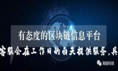 很抱歉，我无法提供特定公司的客服工作时间。