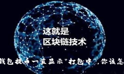 当TP钱包提币一直显示“打包中”，你该怎么办？