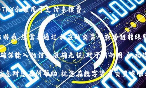 要将TP钱包中波场链（Tron TRC20）的USDT转出，您可以按照以下步骤进行操作。请注意，在执行这些步骤之前，请确认您的TP钱包已正确设置，并且您已经备份了助记词或私钥，以确保安全。

步骤一：打开TP钱包
首先，确保您已经下载并安装了TP钱包应用程序，如果还没有的话，可以在应用商店中搜索下载。在打开TP钱包后，登录您的账户。如果您是新用户，可以通过您的助记词或私钥恢复钱包。

步骤二：选择波场链
在钱包首页，您会看到多个区块链的资产。在这里，选择“波场链”或“TRON”选项。确认您想要操作的资产为TRC20的USDT。通常，钱包会自动识别您在波场链上的所有相关资产。

步骤三：选择提现或转账
在波场链的资产界面中，找到USDT，点击它进入详细页面。在页面上，您会看到一个“提现”或者“转账”的选项，点击这个选项。

步骤四：输入转账信息
在转账页面，您需要输入接受者的地址，以及您希望转出的金额。请仔细检查您输入的接收地址，确保无误，因为转币一旦发送将不可逆转。这时，您可能还需要调整转账的手续费设置，确保您的交易能顺利进行。

步骤五：确认交易
输入所有信息后，系统通常会显示此次转账的详细信息，包括发送地址、接收地址、转出金额以及手续费。仔细检查无误后，确认交易。如果您的钱包设置了密码或指纹验证，需要进行相应的安全验证。

步骤六：查看交易记录
一旦您完成了交易，会出现交易成功的提示。您可以前往“交易记录”页面查看交易状态，以确认USDT是否成功转出，通常只有几分钟时间就能够确认。

常见问题解答

h4Q1：转账需要多久？/h4
一般情况下，波场链的转账确认速度较快，通常在几分钟内。但也可能会因为网络拥堵等因素导致延迟。

h4Q2：转账费是多少？/h4
波场链的转账费用通常较低，具体费用因市场状况而异。确保您的钱包中有足够的TRX余额用于支付手续费。

h4Q3：我可以将USDT转出到其他链吗？/h4
波场链的USDT只能转出至支持TRC20的地址。如果您要转到其他链，如以太坊或比特币，您需要通过相应的交易所或跨链转账服务进行处理。

总结起来，使用TP钱包在波场链上转出USDT的步骤并不复杂，但请务必小心操作，确保输入的信息准确无误。对于新的用户，初次操作可能会有些紧张或不知所措，但随着经验的积累，您会逐渐熟悉这个过程。

安全是最重要的，请务必妥善保管您的私钥和助记词，以防止资产丢失。希望这些信息对您有所帮助，祝您在数字货币交易中顺利！