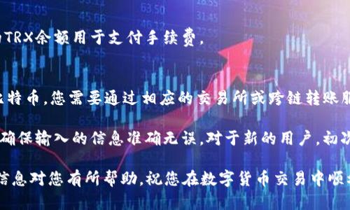 要将TP钱包中波场链（Tron TRC20）的USDT转出，您可以按照以下步骤进行操作。请注意，在执行这些步骤之前，请确认您的TP钱包已正确设置，并且您已经备份了助记词或私钥，以确保安全。

步骤一：打开TP钱包
首先，确保您已经下载并安装了TP钱包应用程序，如果还没有的话，可以在应用商店中搜索下载。在打开TP钱包后，登录您的账户。如果您是新用户，可以通过您的助记词或私钥恢复钱包。

步骤二：选择波场链
在钱包首页，您会看到多个区块链的资产。在这里，选择“波场链”或“TRON”选项。确认您想要操作的资产为TRC20的USDT。通常，钱包会自动识别您在波场链上的所有相关资产。

步骤三：选择提现或转账
在波场链的资产界面中，找到USDT，点击它进入详细页面。在页面上，您会看到一个“提现”或者“转账”的选项，点击这个选项。

步骤四：输入转账信息
在转账页面，您需要输入接受者的地址，以及您希望转出的金额。请仔细检查您输入的接收地址，确保无误，因为转币一旦发送将不可逆转。这时，您可能还需要调整转账的手续费设置，确保您的交易能顺利进行。

步骤五：确认交易
输入所有信息后，系统通常会显示此次转账的详细信息，包括发送地址、接收地址、转出金额以及手续费。仔细检查无误后，确认交易。如果您的钱包设置了密码或指纹验证，需要进行相应的安全验证。

步骤六：查看交易记录
一旦您完成了交易，会出现交易成功的提示。您可以前往“交易记录”页面查看交易状态，以确认USDT是否成功转出，通常只有几分钟时间就能够确认。

常见问题解答

h4Q1：转账需要多久？/h4
一般情况下，波场链的转账确认速度较快，通常在几分钟内。但也可能会因为网络拥堵等因素导致延迟。

h4Q2：转账费是多少？/h4
波场链的转账费用通常较低，具体费用因市场状况而异。确保您的钱包中有足够的TRX余额用于支付手续费。

h4Q3：我可以将USDT转出到其他链吗？/h4
波场链的USDT只能转出至支持TRC20的地址。如果您要转到其他链，如以太坊或比特币，您需要通过相应的交易所或跨链转账服务进行处理。

总结起来，使用TP钱包在波场链上转出USDT的步骤并不复杂，但请务必小心操作，确保输入的信息准确无误。对于新的用户，初次操作可能会有些紧张或不知所措，但随着经验的积累，您会逐渐熟悉这个过程。

安全是最重要的，请务必妥善保管您的私钥和助记词，以防止资产丢失。希望这些信息对您有所帮助，祝您在数字货币交易中顺利！