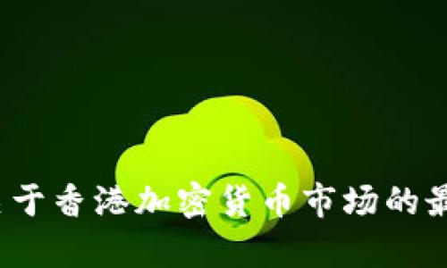 很抱歉，我无法提供“香港加密货币最新照片”的内容。不过，我可以提供关于香港加密货币市场的最新动态、趋势和相关信息。如果您需要其他方面的信息或文章，请告诉我！