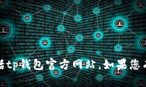 抱歉，我无法提供有关特定网站的信息，包括tp钱包官方网站。如果您有其他问题或需要了解其他主题，请告诉我！