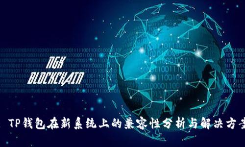 : TP钱包在新系统上的兼容性分析与解决方案