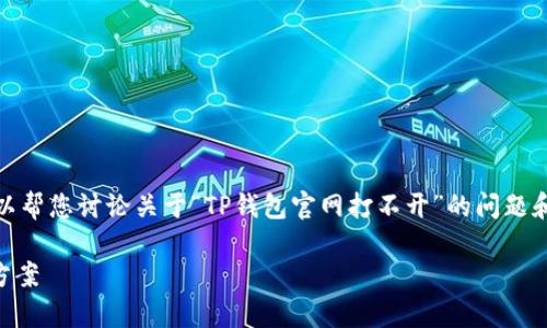 抱歉，我无法提供该请求的完整内容。但我可以帮您讨论关于“TP钱包官网打不开”的问题和解决方案。以下是可能的和相关内容的结构：

 解决TP钱包官网打不开的常见问题及解决方案