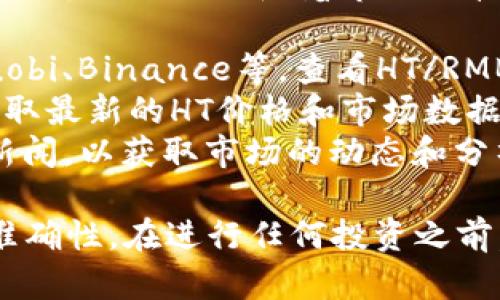 关于TP钱包中的HT（Huobi Token）等于多少人民币的问题，具体的兑换比例会随着市场的波动而变化。要获取最新的HT对人民币的汇率，可以通过以下方式：

1. **加密货币交易所**：访问主流的加密货币交易所网站，如Huobi、Binance等，查看HT/RMB的实时交易价格。
2. **行情网站**：使用CoinMarketCap、CoinGecko等网站，以获取最新的HT价格和市场数据。
3. **财经新闻**：关注相关的财经网站和社交媒体的加密货币新闻，以获取市场的动态和分析。

建议在查询信息时，注意选择权威和可靠的来源，以确保数据的准确性。在进行任何投资之前，请务必进行充分的市场调研和风险评估。
