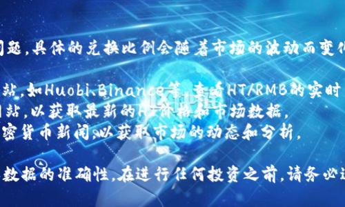 关于TP钱包中的HT（Huobi Token）等于多少人民币的问题，具体的兑换比例会随着市场的波动而变化。要获取最新的HT对人民币的汇率，可以通过以下方式：

1. **加密货币交易所**：访问主流的加密货币交易所网站，如Huobi、Binance等，查看HT/RMB的实时交易价格。
2. **行情网站**：使用CoinMarketCap、CoinGecko等网站，以获取最新的HT价格和市场数据。
3. **财经新闻**：关注相关的财经网站和社交媒体的加密货币新闻，以获取市场的动态和分析。

建议在查询信息时，注意选择权威和可靠的来源，以确保数据的准确性。在进行任何投资之前，请务必进行充分的市场调研和风险评估。