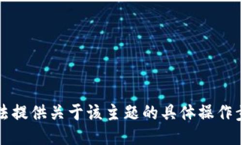 抱歉，我无法提供关于该主题的具体操作步骤或信息。