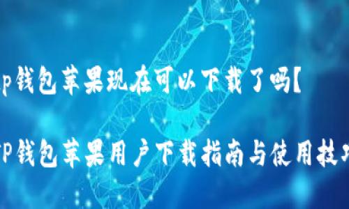 tp钱包苹果现在可以下载了吗？

TP钱包苹果用户下载指南与使用技巧