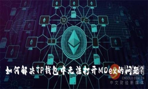 如何解决TP钱包中无法打开MDex的问题?