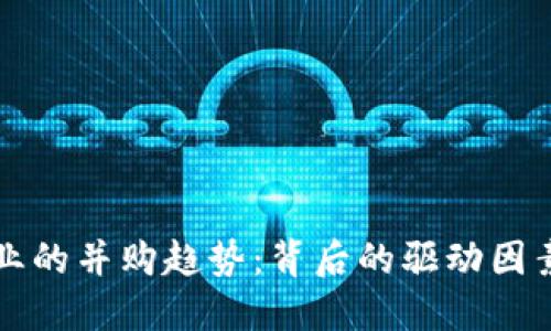 加密货币行业的并购趋势：背后的驱动因素与未来展望