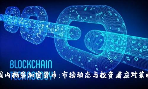 国内抛售加密货币：市场动态与投资者应对策略