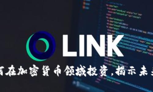 红杉资本如何在加密货币领域投资，揭示未来的投资趋势