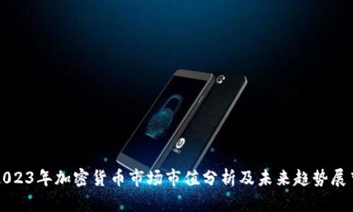 2023年加密货币市场市值分析及未来趋势展望