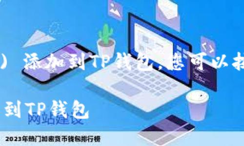 为了将FEF (任意代币) 添加到TP钱包，您可以按照以下步骤进行操作：

### 如何将FEF添加到TP钱包