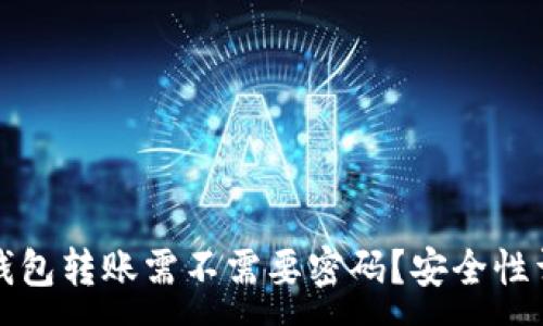 : 
TP钱包转账需不需要密码？安全性详解