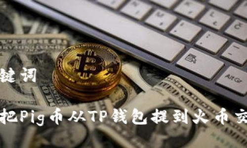 及关键词

如何把Pig币从TP钱包提到火币交易所