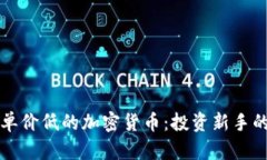 如何挑选单价低的加密货币：投资新手的完全指