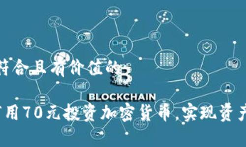 思考符合且有价值的

 如何用70元投资加密货币，实现资产增值