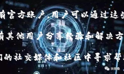 截至目前，关于TP钱包的客服信息，包括客服电话，官方并没有对外发布明确的联系方式。TP钱包作为一款去中心化的钱包，主要依赖于其社区和在线支持，而不是传统的客服热线。

一般来说，用户可以通过以下方式获取支持：

1. **官方网站**: 访问 TP 钱包的官方网站，查看帮助中心或支持页面，通常会有常见问题解答（FAQ）。

2. **社交媒体**: TP 钱包在各大社交平台（如Twitter、Telegram等）上有官方账户，用户可以通过这些渠道提出问题或查找相关信息。

3. **用户社区**: 加入 TP 钱包相关的在线社区，参与讨论，这里常常会有其他用户分享经验和解决方案。

如果您遇到了具体问题，建议您首先查阅 TP 钱包的官方文档，或者在他们的社交媒体和社区中寻求帮助。请注意，确保与官方渠道联系，以避免潜在的诈骗风险。