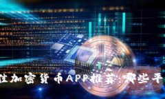 2023年最佳加密货币APP推荐：哪些平台值得信赖？