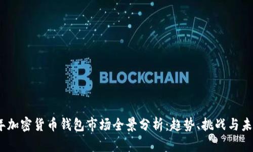 2023年加密货币钱包市场全景分析：趋势、挑战与未来机遇