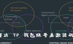 如何解决 TP 钱包账号未激活的问题？