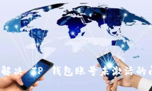 如何解决 TP 钱包账号未激活的问题？