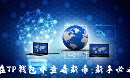  
如何在TP钱包中查看新币：新手必看指南