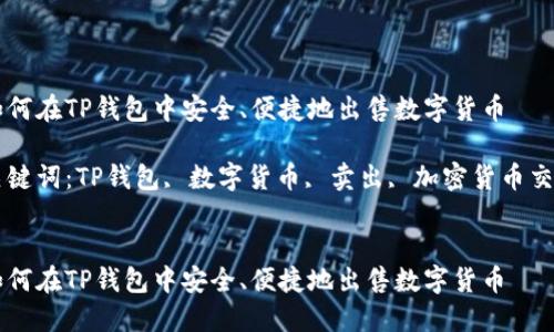 如何在TP钱包中安全、便捷地出售数字货币

关键词：TP钱包, 数字货币, 卖出, 加密货币交易


如何在TP钱包中安全、便捷地出售数字货币