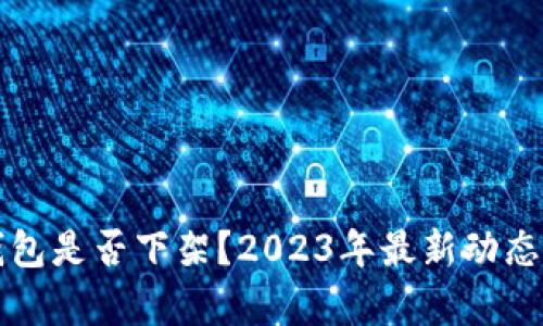 TP钱包是否下架？2023年最新动态解析