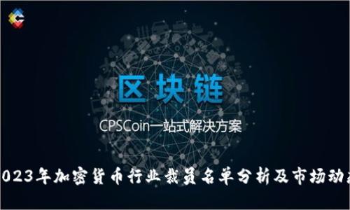 2023年加密货币行业裁员名单分析及市场动态