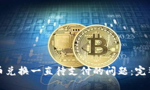: 解决TP钱包币币兑换一直待支付的问题：完整指南与实用技巧