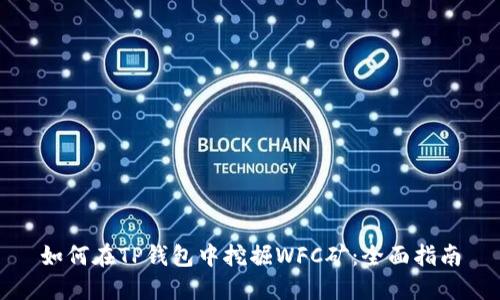 如何在TP钱包中挖掘WFC矿：全面指南