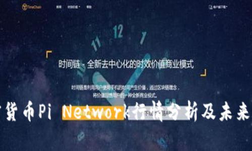 加密货币Pi Network行情分析及未来展望