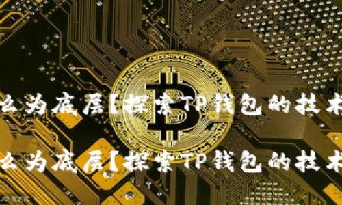 TP钱包以什么为底层？探索TP钱包的技术架构与优势

TP钱包以什么为底层？探索TP钱包的技术架构与优势