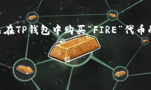 在交易所和钱包中购买加密货币的过程可能会让许多新人感到困惑。如果你正在寻找有关在TP钱包中购买“FIRE”代币的信息，本文将详细解答这一问题，并提供相关的购买流程、注意事项以及其他问题的解答。


如何在TP钱包中购买FIRE代币：详细指南