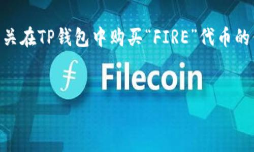 在交易所和钱包中购买加密货币的过程可能会让许多新人感到困惑。如果你正在寻找有关在TP钱包中购买“FIRE”代币的信息，本文将详细解答这一问题，并提供相关的购买流程、注意事项以及其他问题的解答。


如何在TP钱包中购买FIRE代币：详细指南